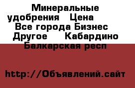 Минеральные удобрения › Цена ­ 100 - Все города Бизнес » Другое   . Кабардино-Балкарская респ.